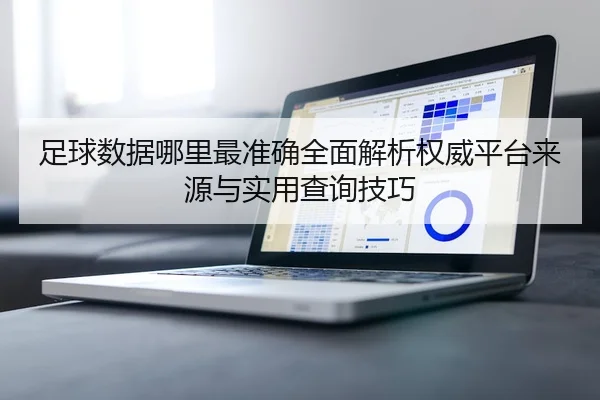 足球数据哪里最准确全面解析权威平台来源与实用查询技巧
