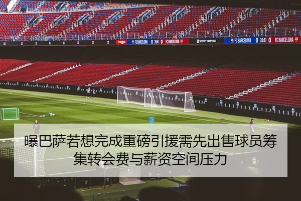 曝巴萨若想完成重磅引援需先出售球员筹集转会费与薪资空间压力