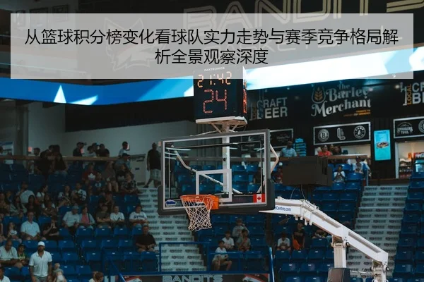 从篮球积分榜变化看球队实力走势与赛季竞争格局解析全景观察深度