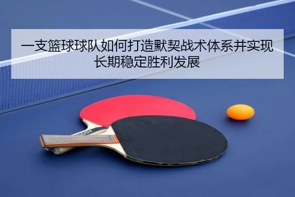 一支篮球球队如何打造默契战术体系并实现长期稳定胜利发展