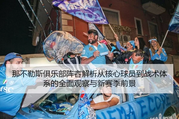 那不勒斯俱乐部阵容解析从核心球员到战术体系的全面观察与新赛季前景