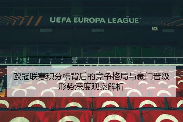 欧冠联赛积分榜背后的竞争格局与豪门晋级形势深度观察解析